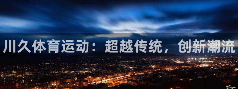 vsport体育在线官网：川久体育运动：超越传统，创新潮流